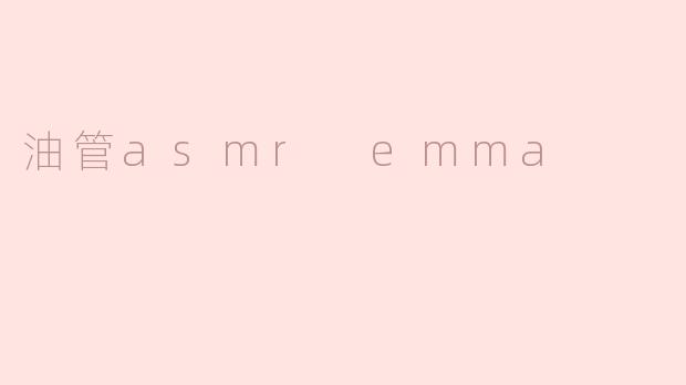 沉浸在“油管ASMR Emma”的世界